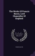 The Works Of Francis Bacon, Lord Chancellor Of England di Francis Bacon edito da Palala Press