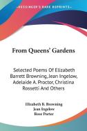 From Queens' Gardens: Selected Poems of Elizabeth Barrett Browning, Jean Ingelow, Adelaide A. Proctor, Christina Rossetti and Others di Elizabeth Barrett Browning, Jean Ingelow edito da Kessinger Publishing