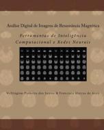 Analise Digital de Imagens de Ressonancia Magnetica: Ferramentas de Inteligencia Computacional E Redes Neurais di Wellington Pinheiro Dos Santos edito da Createspace