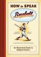 How to Speak Baseball: An Illustrated Guide to Ballpark Banter di James Charlton, Sally Cook edito da CHRONICLE BOOKS