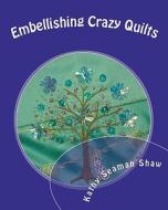 Embellishing Crazy Quilts: For Beginners di Kathy Seaman Shaw edito da Createspace