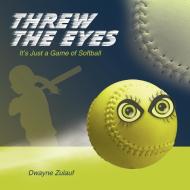 Threw the Eyes: It's Just a Game of Softball di Dwayne Zulauf edito da AUTHORHOUSE