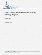 Title X (Public Health Service ACT) Family Planning Program di Angela Napili edito da Createspace