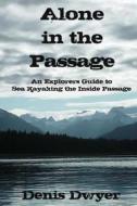 Alone in the Passage: An Explorers Guide to Sea Kayaking the Inside Passage di Denis Dwyer edito da Createspace