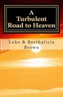 A Turbulent Road to Heaven di Luke Brown, Berthalicia Brown edito da Createspace
