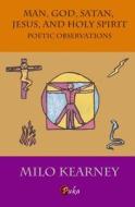 Man, God, Satan, Jesus, and Holy Spirit: Poetic Observations di Milo Kearney edito da Createspace