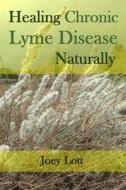 Healing Chronic Lyme Disease Naturally di Joey Lott edito da Createspace