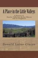 A Place in the Little Valleys: A History of San Marcos, California di Donald Laine Clucas, Dr Donald Laine Clucas edito da Createspace