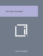 Art for Children di Ana M. Berry edito da Literary Licensing, LLC