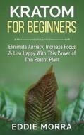 Kratom for Beginners: Eliminate Anxiety, Increase Focus & Live Happy with This Power of This Potent Plant di Victor Fields edito da Createspace