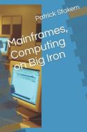 Mainframes, Computing on Big Iron di Patrick Stakem edito da LIGHTNING SOURCE INC