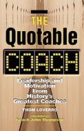 The Quotable Coach: Leadership and Motivation from History's Greatest Coaches di Thom Loverro edito da Career Press