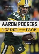 Aaron Rodgers: Leader of the Pack: An Intimate Portrait of a Super Bowl MVP di Rob Reischel edito da TRIUMPH BOOKS