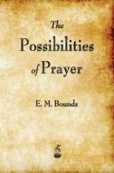 The Possibilities of Prayer di Edward M. Bounds, E. M. Bounds edito da Merchant Books