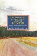 The Missionary, The Catechist And The Hunter: Foucault, Protestantism And Colonialism di Christina Petterson edito da Haymarket Books