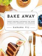 Bake Away: Twenty Recipes Capturing the Spirit of Creativity, Experience, and Expression di Sahana Vij edito da MASCOT BOOKS