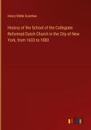 History of the School of the Collegiate Reformed Dutch Church in the City of New York, from 1633 to 1883 di Henry Webb Dunshee edito da Outlook Verlag