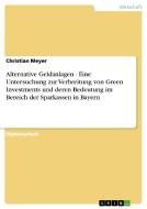 Alternative Geldanlagen - Eine Untersuchung zur Verbreitung von Green Investments und deren Bedeutung im Bereich der Spa di Christian Meyer edito da GRIN Verlag