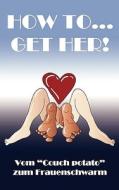 How To... Get Her! di Christian Hoeserle edito da Books on Demand