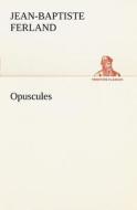 Opuscules di Jean-Baptiste Ferland edito da tredition