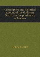 A Descriptive And Historical Account Of The Godavery District In The Presidency Of Madras di Henry Morris edito da Book On Demand Ltd.