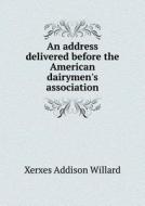 An Address Delivered Before The American Dairymen's Association di Xerxes Addison Willard edito da Book On Demand Ltd.