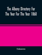 The Albany Directory For The Year For The Year 1860 di Unknown edito da Alpha Editions