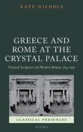 Greece and Rome at the Crystal Palace: Classical Sculpture and Modern Britain, 1854-1936 di Kate Nichols edito da OXFORD UNIV PR
