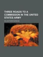 Three Roads To A Commission In The United States Army di William Power Burnham edito da General Books Llc