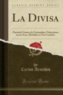 La Divisa: Zarzuela Cmica de Costumbres Valencianas En Un Acto, Dividido En Tres Cuadros (Classic Reprint) di Carlos Arniches edito da Forgotten Books