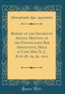 Report of the Sixteenth Annual Meeting of the Pennsylvania Bar Association, Held at Cape May, N. J., June 28, 29, 30, 1910 (Classic Reprint) di Pennsylvania Bar Association edito da Forgotten Books