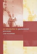 An Introduction to Geotechnical Processes di John Woodward edito da Taylor & Francis Ltd
