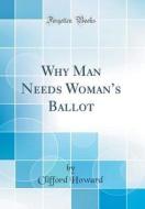 Why Man Needs Woman's Ballot (Classic Reprint) di Clifford Howard edito da Forgotten Books