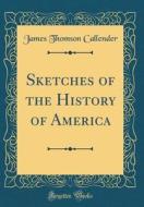 Sketches of the History of America (Classic Reprint) di James Thomson Callender edito da Forgotten Books