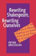 Rewriting Shakespeare, Rewriting Ourselves di Peter Erickson edito da UNIV OF CALIFORNIA PR
