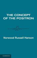 The Concept of the Positron di Hanson Norwood Russell, Norwood Russell Hanson edito da Cambridge University Press