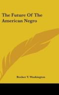The Future Of The American Negro di BOOKER T WASHINGTON edito da Kessinger Publishing