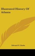 Illustrated History Of Atlanta di EDWARD Y. CLARKE edito da Kessinger Publishing