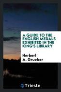 A Guide to the English Medals Exhibited in the King's Library di Herbert A. Grueber edito da LIGHTNING SOURCE INC