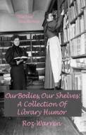 Our Bodies, Our Shelves: A Collection of Library Humor di Roz Warren edito da Humoroutcasts Press