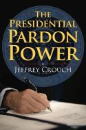 Crouch, J:  The Presidential Pardon Power di Jeffrey Crouch edito da University Press of Kansas