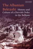 The Albanian Bektashi: History and Culture of a Dervish Order in the Balkans di Robert Elsie edito da I B TAURIS