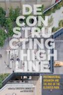 Deconstructing the High Line: Postindustrial Urbanism and the Rise of the Elevated Park edito da RUTGERS UNIV PR