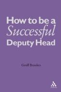 How to be a Successful Deputy Head di Geoff Brookes edito da Bloomsbury Publishing PLC