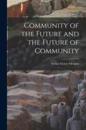 Community of the Future and the Future of Community di Arthur Ernest Morgan edito da LIGHTNING SOURCE INC