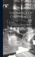 The Science of Chiropractic; Volume 1 di Daniel David Palmer edito da LEGARE STREET PR