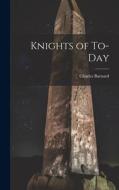 Knights of To-Day di Charles Barnard edito da LEGARE STREET PR