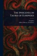 The Iphigenia in Tauris of Euripides di Euripides, Gilbert Murray edito da Creative Media Partners, LLC
