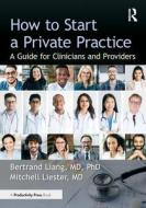 How to Start a Private Practice di Bertrand Liang MD, Mitchell Liester MD edito da Taylor & Francis