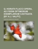 Q. Horatii Flacci Opera, Ad Fidem Optimorum Exemplarium Castigata [By A.J. Valpy]. di Quintus Horatius Flaccus edito da Rarebooksclub.com